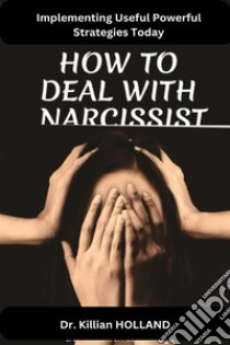 How to Deal With a NarcissistImplementing Useful Powerful Strategies Today. E-book. Formato EPUB ebook di HOLLAND DR KILLIAN