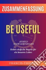 Be Useful - Sieben Einfache Regeln Für Ein - Arnold Schwarzenegger Zusammenfassungby Arnold Schwarzenegger - Sieben einfache Regeln für ein besseres Leben. E-book. Formato EPUB ebook