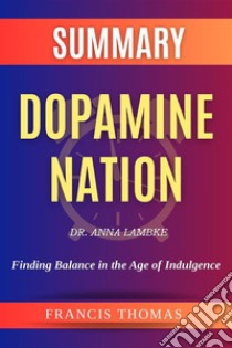 Sumary of Dopamine Nation by Dr. Anna Lambke:Finding Balance in the Age of IndulgenceA Comprehensive Summary. E-book. Formato EPUB ebook di thomas francis