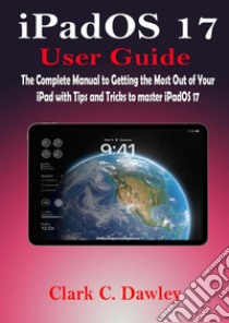 iPadOS 17 User GuideThe Complete Manual to Getting the Most Out of Your iPad with Tips and Tricks to master iPadOS 17. E-book. Formato EPUB ebook di Clark C. Dawley