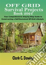 Off Grid Survival Projects Book 2024Your Comprehensive Step-by-Step Guide to Constructing a Self-Sustained Off-Grid Lifestyle. E-book. Formato EPUB ebook