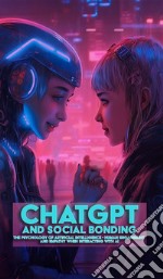 ChatGPT and Social TiesThe Psychology of Artificial Intelligence - Human Engagement and Empathy in Interaction with AI. E-book. Formato EPUB ebook