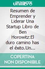 Resumen de Emprender y Liderar Una Startup Libro de Ben Horowitz:El duro camino has el éxito.Un resumen completo. E-book. Formato EPUB ebook