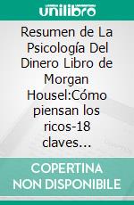 Resumen de La Psicología Del Dinero Libro de Morgan Housel:Cómo piensan los ricos-18 claves imperecederas sobre riqueza y felicidadUn resumen completo. E-book. Formato EPUB ebook