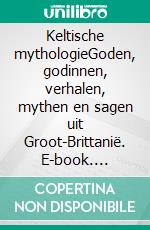 Keltische mythologieGoden, godinnen, verhalen, mythen en sagen uit Groot-Brittanië. E-book. Formato EPUB ebook