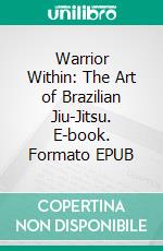 Warrior Within: The Art of Brazilian Jiu-Jitsu. E-book. Formato EPUB ebook di Christopher Ford