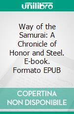 Way of the Samurai: A Chronicle of Honor and Steel. E-book. Formato EPUB ebook