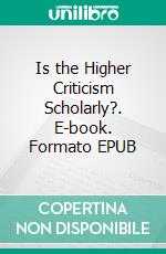 Is the Higher Criticism Scholarly?. E-book. Formato EPUB ebook