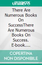 There Are Numerous Books On SuccessThere Are Numerous Books On Success. E-book. Formato EPUB ebook di Lucia Lepe