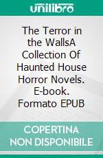 The Terror in the WallsA Collection Of Haunted House Horror Novels. E-book. Formato EPUB ebook