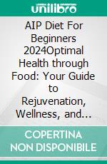 AIP Diet For Beginners 2024Optimal Health through Food: Your Guide to Rejuvenation, Wellness, and Finding Your Inner Warrior. E-book. Formato EPUB ebook
