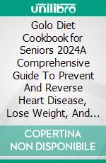 Golo Diet Cookbook  for Seniors 2024A Comprehensive Guide To Prevent And Reverse Heart Disease, Lose Weight, And Rejuvenate Your Overall Health With Easy, Nourishing, And Healthy Recipes. E-book. Formato EPUB ebook