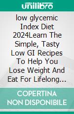 low glycemic Index Diet 2024Learn The Simple, Tasty Low GI Recipes To Help You Lose Weight And Eat For Lifelong Health. E-book. Formato EPUB ebook
