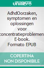 AdhdOorzaken, symptomen en oplossingen voor concentratieproblemen. E-book. Formato EPUB ebook