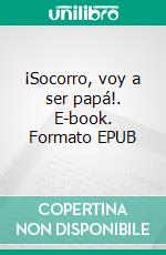 ¡Socorro, voy a ser papá!. E-book. Formato EPUB ebook di JOAN PONT GALMÉS