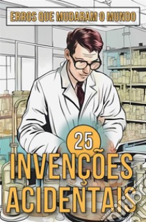 25 Invenções AcidentaisHistórias Surpreendentes de Erros que Mudaram o Mundo. E-book. Formato EPUB ebook di Mike Ciman