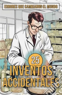 25 Inventos AccidentalesHistorias Surpreendentes de Errores que Cambiaron el Mundo. E-book. Formato EPUB ebook di Mike Ciman