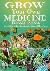 Grow Your Own Medicine Book 2024Nurturing Health from Your Garden: Discover the Secrets of Herbalism for Self-Care and Wellness. E-book. Formato EPUB ebook
