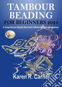 Tambour Beading For Beginners 2024A Comprehensive Step-By-Step Guide to Mastering Tambour embroidery. E-book. Formato EPUB ebook