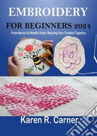 Embroidery For Beginners 2024From Novice to Needle Artist: Weaving Your Creative Tapestry. E-book. Formato EPUB ebook