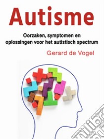 AutismeOorzaken, symptomen en oplossingen voor het autistisch spectrum. E-book. Formato EPUB ebook di Gerard de Vogel