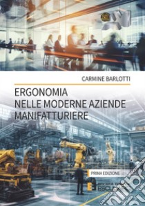 Ergonomia nelle Moderne Aziende Manifatturiere. E-book. Formato PDF ebook di Carmine Barlotti