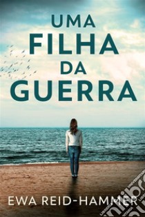 Uma Filha da Guerra. E-book. Formato EPUB ebook di Ewa Reid-Hammer