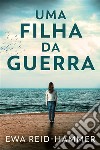 Uma Filha da Guerra. E-book. Formato EPUB ebook di Ewa Reid-Hammer