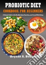 Probiotic Diet Cookbook For BeginnersA Natural Guide to Gut Health, Brain Function, and Overall Well-Being. E-book. Formato EPUB ebook