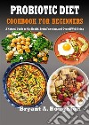 Probiotic Diet Cookbook For BeginnersA Natural Guide to Gut Health, Brain Function, and Overall Well-Being. E-book. Formato EPUB ebook di Bryant A. Boughton