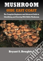 Mushroom Guide East CoastThe Complete Beginners and Advanced Guide to Identifying, and Growing Wild Edible Mushroom. E-book. Formato EPUB ebook