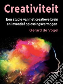 CreativiteitEen studie van het creatieve brein en inventief oplossingsvermogen. E-book. Formato EPUB ebook di Gerard de Vogel