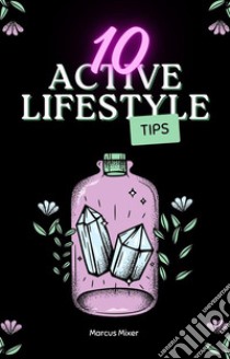 10 Active Lifestyle Tips. E-book. Formato EPUB ebook di Marcus Mixer