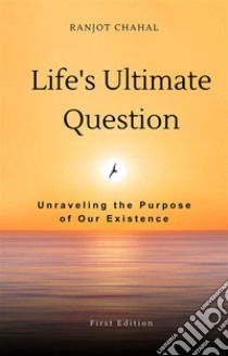 Life's Ultimate Question: Unraveling the Purpose of Our Existence. E-book. Formato EPUB ebook di Ranjot Singh Chahal