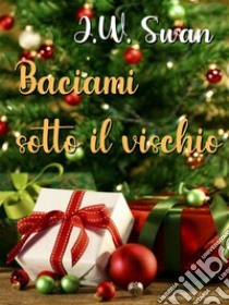 Baciami sotto il vischio. E-book. Formato EPUB ebook di J.W. Swan