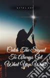 Catch The Signal To Always Get What You Want. E-book. Formato EPUB ebook