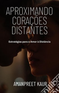 Aproximando Corações Distantes: Estratégias para o Amor à Distância. E-book. Formato EPUB ebook di Amanpreet Kaur