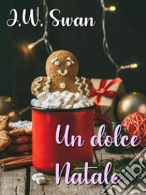 Un dolce Natale. E-book. Formato EPUB ebook di J.W. Swan