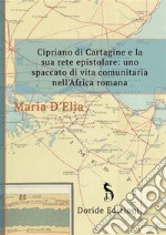 Cipriano di Cartagine e la sua rete epistolareuno spaccato di vita comunitaria nell&apos;Africa romana. E-book. Formato EPUB