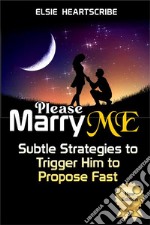 Please Marry Me!Subtle Strategies to Trigger Him to Propose Fast. E-book. Formato EPUB