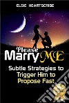 Please Marry Me!Subtle Strategies to Trigger Him to Propose Fast. E-book. Formato EPUB ebook di Elsie  HeartScribe