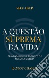 A Questão Suprema da Vida: Desvendando o Propósito de Nossa Existência. E-book. Formato EPUB ebook