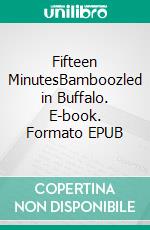 Fifteen MinutesBamboozled in Buffalo. E-book. Formato EPUB ebook