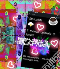 Un  mondo colorato di lunedìInsomma,  volete un mondo colorato di lunedì,  di tanti lunedì,  uno dietro l'altro?. E-book. Formato PDF ebook di labita vito