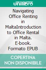 Navigating Office Renting in MaltaIntroduction to Office Rental in Malta. E-book. Formato EPUB ebook