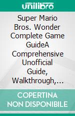 Super Mario Bros. Wonder Complete Game GuideA Comprehensive Unofficial Guide, Walkthrough, Tips and Hints to Become a Pro Player. E-book. Formato EPUB ebook di Clark C. Dawley