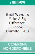 Small Ways To Make A Big Difference. E-book. Formato EPUB ebook