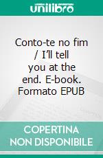 Conto-te no fim / I’ll tell you at the end. E-book. Formato EPUB ebook