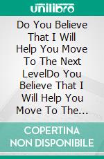 Do You Believe That I Will Help You Move To The Next LevelDo You Believe That I Will Help You Move To The Next Level. E-book. Formato EPUB ebook di Jeremia Rothenberger