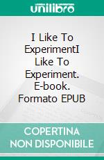 I Like To ExperimentI Like To Experiment. E-book. Formato EPUB ebook